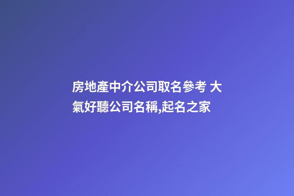 房地產中介公司取名參考 大氣好聽公司名稱,起名之家